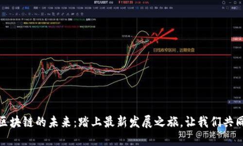 探索区块链的未来：踏上最新发展之旅，让我们共同成长