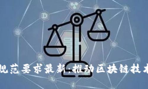 区块链扩容规范要求最新：推动区块链技术可持续发展